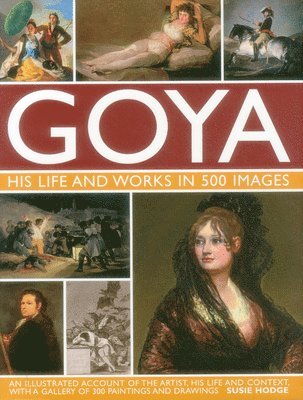 Suzie Hodge, Susie Hodge - Goya: His Life & Works in 500 Images, Inbunden
