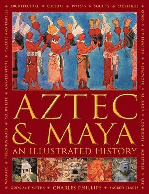 Charles Phillips - Aztec and Maya:  An Illustrated History, Inbunden