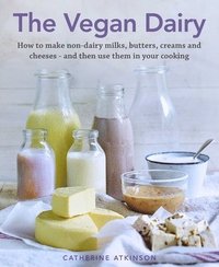 bokomslag The Vegan Dairy: How to make non-dairy milks, butters, creams and cheeses - and then use them in your cooking