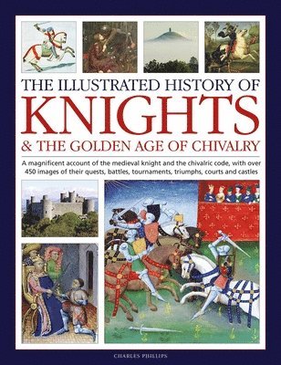 Charles Phillips - Knights and the Golden Age of Chivalry, The Illustrated History of, Inbunden