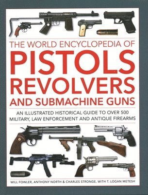Will Fowler, Anthony North, Charles Stronge, Logan Metesh - Pistols, Revolvers and Submachine Guns, The World Encyclopedia of, Inbunden