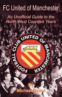 bokomslag FC United of Manchester - An Unofficial Guide to the North West County Years