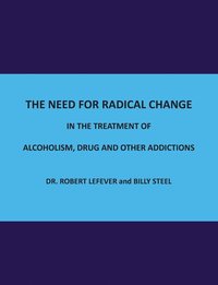 bokomslag The Need for Radical Change in The treatment of Alcoholism, Drug and Other Addictions