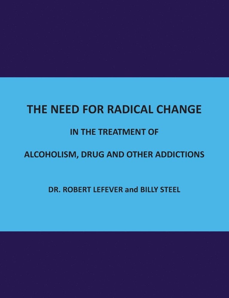 The Need for Radical Change in The treatment of Alcoholism, Drug and Other Addictions 1