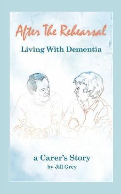 Jill Grey - After the Rehearsal - Living with Dementia, a Carer's Story, Häftad