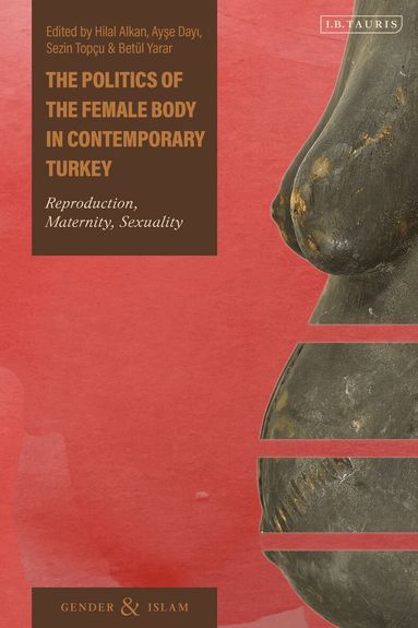 Hilal Alkan, Ayse Dayi, Sezin Topçu, Betül Yarar - Politics of the Female Body in Contemporary Turkey, Inbunden