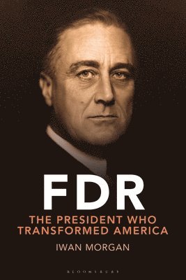 Iwan Morgan - FDR: Transforming the Presidency and Renewing America, Inbunden