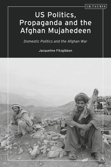 bokomslag US Politics, Propaganda and the Afghan Mujahedeen: Domestic Politics and the Afghan War