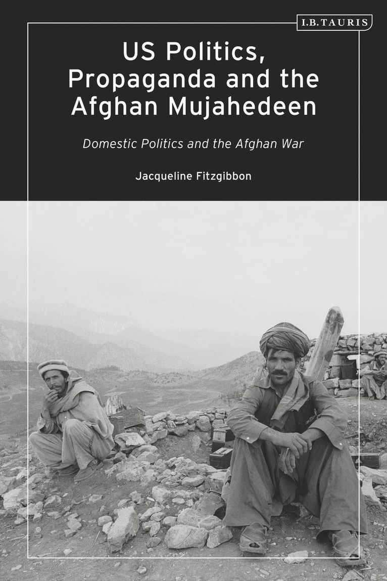 US Politics, Propaganda and the Afghan Mujahedeen: Domestic Politics and the Afghan War 1