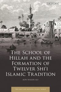 bokomslag The School of Hillah and the Formation of Twelver Shii Islamic Tradition