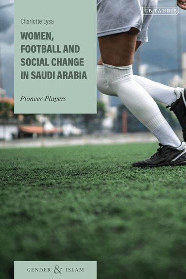 Charlotte Lysa - Women, Football and Social Change in Saudi Arabia, Inbunden