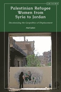 bokomslag Palestinian Refugee Women from Syria to Jordan: Decolonizing the Geopolitics of Displacement