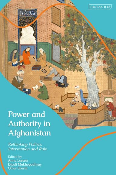Anna Larson, Dipali Mukhopadhyay, Omar Sharifi - Power and Authority in Afghanistan, Häftad