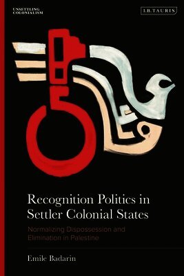 Recognition Politics in Settler Colonial States: Normalizing Dispossession and Elimination in Palestine