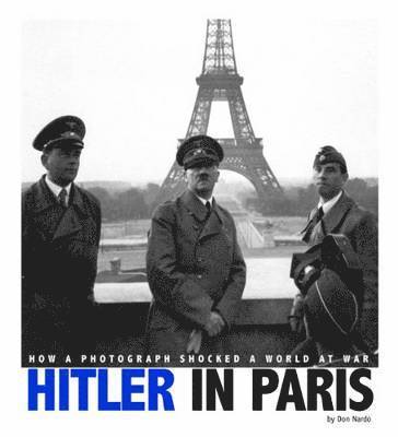 Hitler in Paris How a Photograph Shocked a World at War (Captured World History)