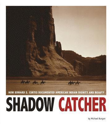 Michael Burgan - Shadow Catcher: How Edward S. Curtis Documented American Indian Dignity and Beauty, Häftad