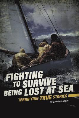 Elizabeth Raum - Fighting to Survive Being Lost at Sea: Terrifying True Stories, Inbunden