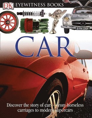DK Eyewitness Books: Car: Discover the Story of Cars--From the Earliest Horseless Carriages to the Modern S