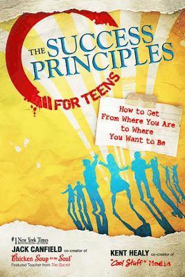 Jack Canfield, Kent Healy - The Success Principles for Teens: How to Get from Where You Are to Where You Want to Be, Häftad