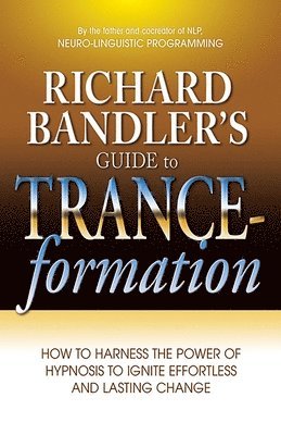 Richard Bandler's Guide to Trance-Formation: How to Harness the Power of Hypnosis to Ignite Effortless and Lasting Change 1