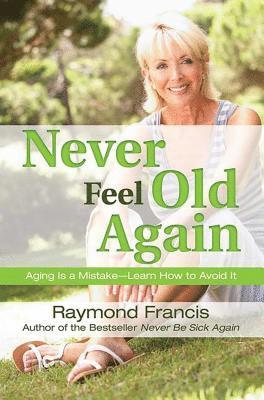 Raymond Francis - Never Feel Old Again: Aging Is a Mistake--Learn How to Avoid It, Häftad