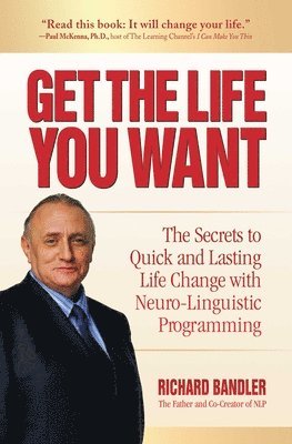 Get the Life You Want: The Secrets to Quick and Lasting Life Change with Neuro-Linguistic Programming