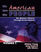 We Are the American People: Our Nation's History through Its Documents, Volume I