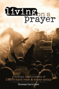 bokomslag Living on a Prayer: A Musical Appreciation of 1980s Hard Rock and Heavy Metal
