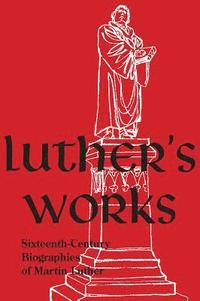 bokomslag Luther's Works, Companion Volume, (Sixteenth-Century Biographies of Martin Luther)