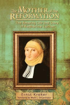 Ernst Kroker, Ernst, Kroker - Mother of the Reformation: The Amazing Life and Story of Katharine Luther, Häftad