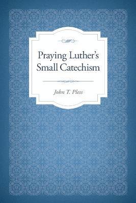 Dr John T Pless, John T. Pless, T Pless, John, John T Pless - Praying Luther's Small Catechism, Häftad