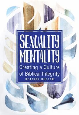 Sexuality Mentality: Creating a Culture of Biblical Integrity 1