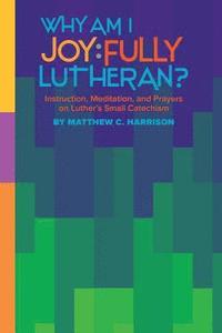 bokomslag Why Am I Joyfully Lutheran? Instruction, Meditation, and Prayers on Luther's Small Catechism