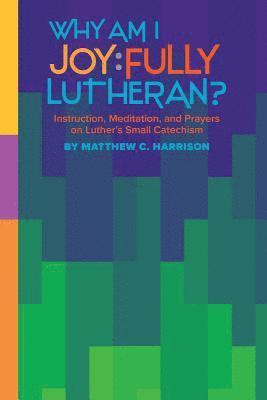 Matthew C Harrison - Why Am I Joyfully Lutheran? Instruction, Meditation, and Prayers on Luther's Small Catechism, Häftad