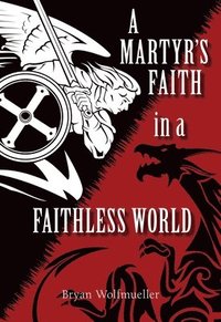bokomslag A Martyr's Faith in a Faithless World