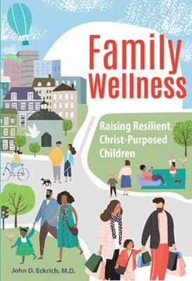 John Eckrich, John D. Eckrich, John  D. Eckrich - Family Wellness: Raising Resilient, Christ-Purposed Children, Häftad