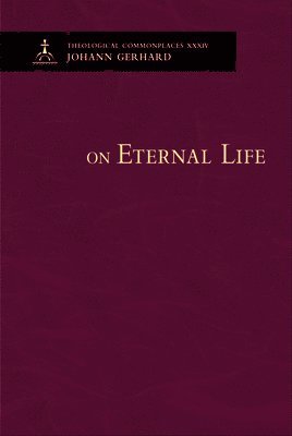 Johann Gerhard - On Eternal Life - Theological Commonplaces, Inbunden