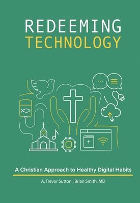 Brian Smith, A Trevor Sutton - Redeeming Technology: A Christian Approach to Healthy Digital Habits, Häftad