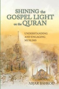 bokomslag Shining the Gospel Light on the Quran: Understanding and Engaging Muslims