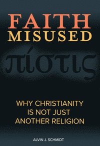 bokomslag Faith Misused: Why Christianity Is Not Just Another Religion