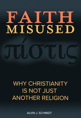 bokomslag Faith Misused: Why Christianity Is Not Just Another Religion