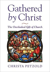 bokomslag Gathered by Christ: The Overlooked Gift of Church