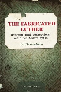 bokomslag The Fabricated Luther: Refuting Nazi Connections and Other Modern Myths, Third Edition