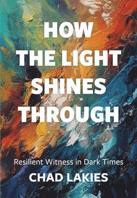 bokomslag How the Light Shines Through: Resilient Witness in Dark Times