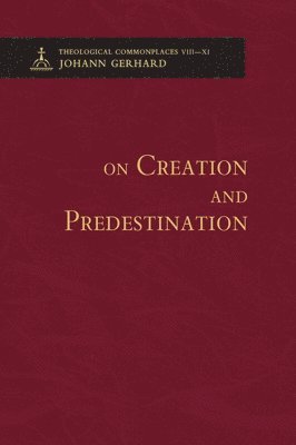 Johann Gerhard - On Creation and Predestination - Theological Commonplaces, Inbunden