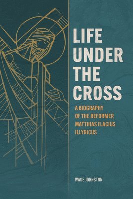 bokomslag Life Under the Cross: A Biography of the Reformer Matthias Flacius Illyricus