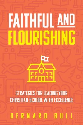 bokomslag Faithful and Flourishing: Strategies for Leading Your Christian School with Excellence