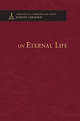 Johann Gerhard - On Eternal Life - Theological Commonplaces, Inbunden