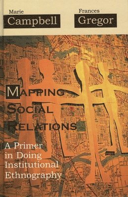 Marie L. Campbell, Frances Gregor - Mapping Social Relations: A Primer in Doing Institutional Ethnography, Häftad