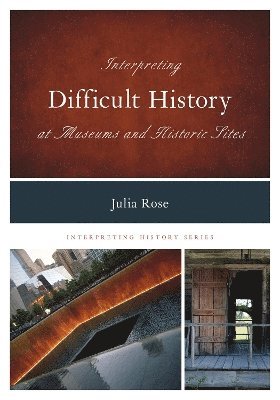 Julia Rose - Interpreting Difficult History at Museums and Historic Sites, Inbunden